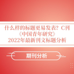 期刊分析 | 什么样的标题更易发表?C刊《中国青年研究》2022年刊文标题分析